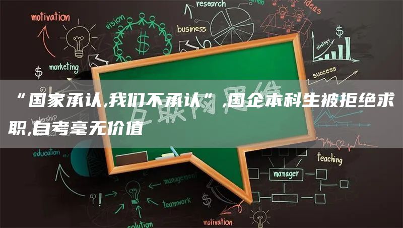 “国家承认,我们不承认”,国企本科生被拒绝求职,自考毫无价值