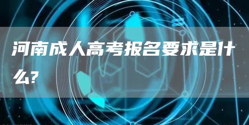 河南成人高考报名要求是什么?(图1)