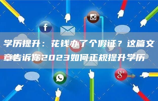 学历提升：花钱办了个假证？这篇文章告诉你2023如何正规提升学历(图1)