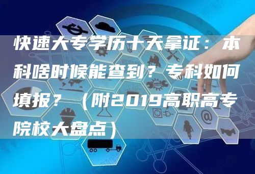 快速大专学历十天拿证：本科啥时候能查到？专科如何填报？（附2019高职高专院校大