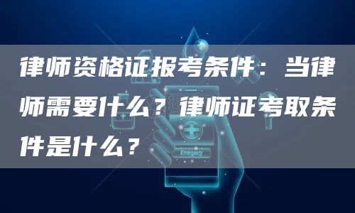 律师资格证报考条件：当律师需要什么？律师证考取条件是什么？(图1)