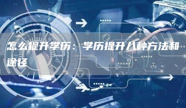 怎么提升学历：学历提升八种方法和途径(图1)