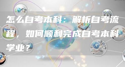 怎么自考本科：解析自考流程，如何顺利完成自考本科学业？