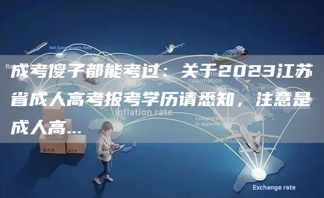 成考傻子都能考过：关于2023江苏省成人高考报考学历请悉知，注意是成人高...