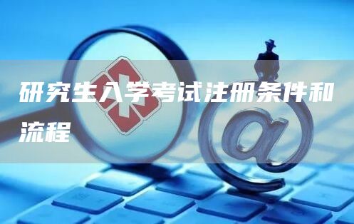 研究生入学考试注册条件和流程(图1)