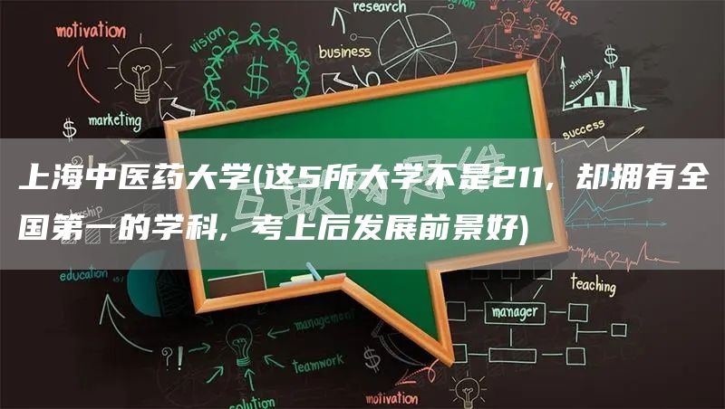 上海中医药大学(这5所大学不是211, 却拥有全国第一的学科, 考上后发展前景好