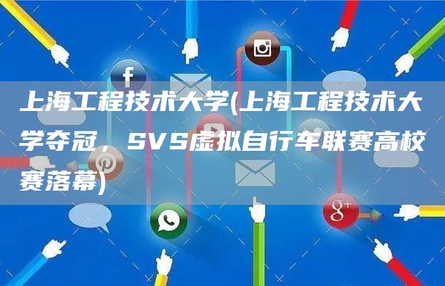 上海工程技术大学(上海工程技术大学夺冠，SVS虚拟自行车联赛高校赛落幕)