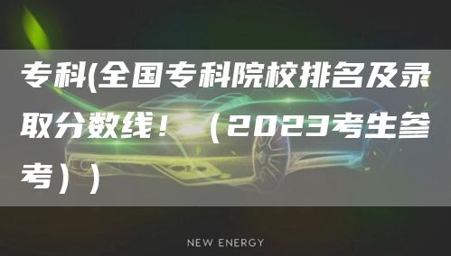 专科(全国专科院校排名及录取分数线！（2023考生参考）)