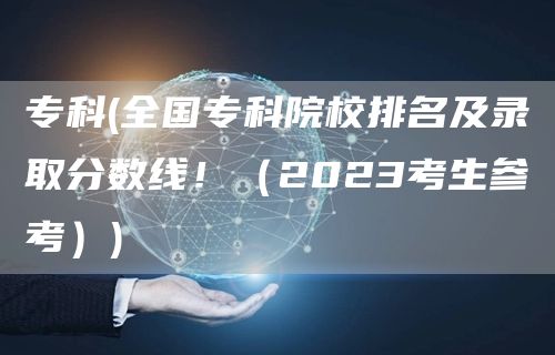 专科(全国专科院校排名及录取分数线！（2023考生参考）)(图1)