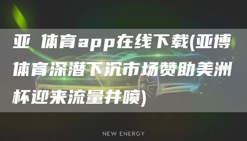 亚慱体育app在线下载(亚博体育深潜下沉市场赞助美洲杯迎来流量井喷)