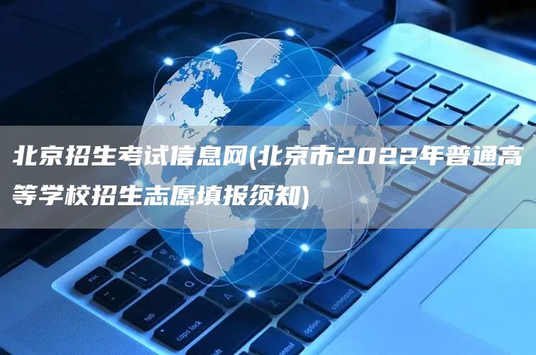 北京招生考试信息网(北京市2022年普通高等学校招生志愿填报须知)(图1)