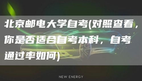 北京邮电大学自考(对照查看，你是否适合自考本科，自考通过率如何)