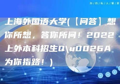 上海外国语大学(【问答】想你所想，答你所问！2022上外本科招生Q\u0026A为你指路！)