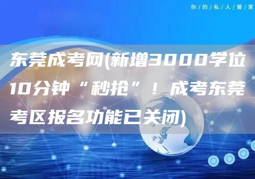 东莞成考网(新增3000学位10分钟“秒抢”！成考东莞考区报名功能已关闭)(图1)