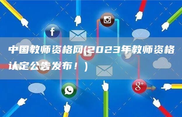 中国教师资格网(2023年教师资格认定公告发布！)(图1)