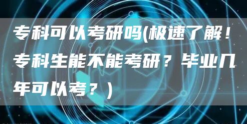 专科可以考研吗(极速了解！专科生能不能考研？毕业几年可以考？)(图1)