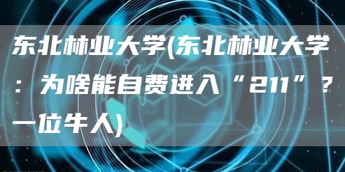 东北林业大学(东北林业大学：为啥能自费进入“211”？一位牛人)