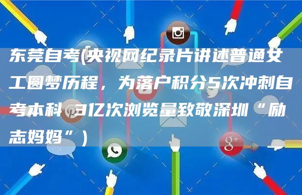 东莞自考(央视网纪录片讲述普通女工圆梦历程，为落户积分5次冲刺自考本科 3亿次浏览量致敬深圳“励志妈妈”)(图1)