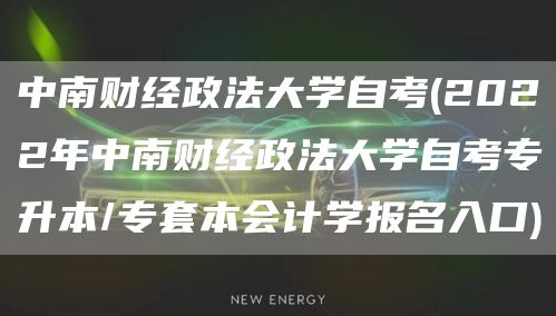 中南财经政法大学自考(2022年中南财经政法大学自考专升本/专套本会计学报名入口)(图1)