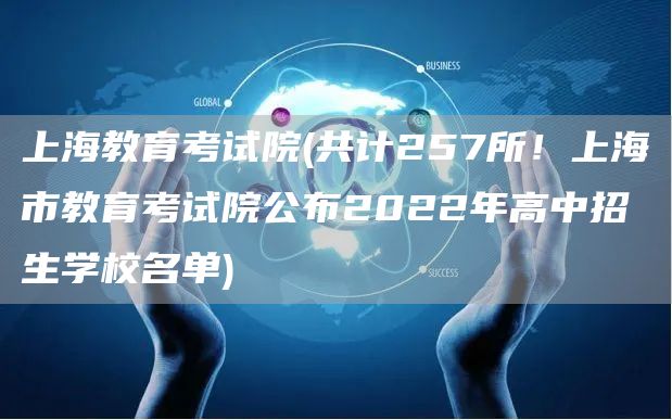 上海教育考试院(共计257所！上海市教育考试院公布2022年高中招生学校名单)