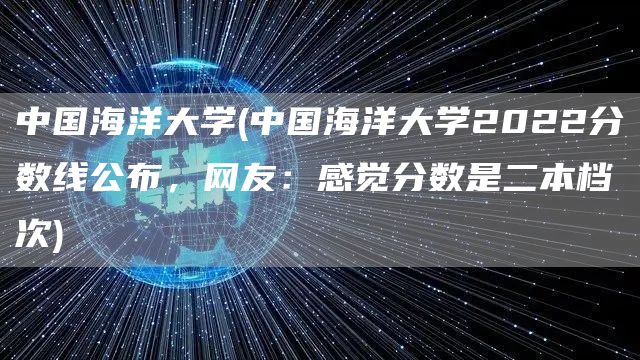 中国海洋大学(中国海洋大学2022分数线公布，网友：感觉分数是二本档次)(图1)