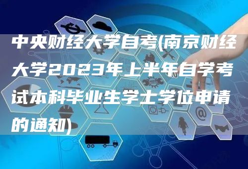 中央财经大学自考(南京财经大学2023年上半年自学考试本科毕业生学士学位申请的通知)(图1)