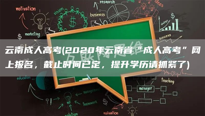 云南成人高考(2020年云南省“成人高考”网上报名，截止时间已定，提升学历请抓紧了)(图1)