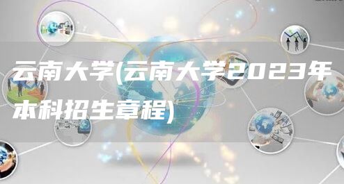 云南大学(云南大学2023年本科招生章程)