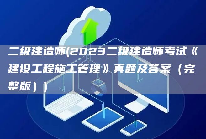 二级建造师(2023二级建造师考试《建设工程施工管理》真题及答案（完整版）)(图1)