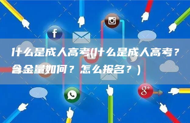 什么是成人高考(什么是成人高考？含金量如何？怎么报名？)(图1)