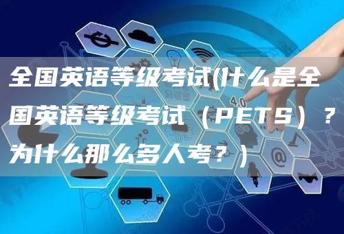 全国英语等级考试(什么是全国英语等级考试（PETS）？为什么那么多人考？)