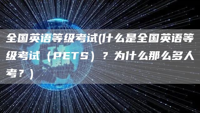 全国英语等级考试(什么是全国英语等级考试（PETS）？为什么那么多人考？)(图1)