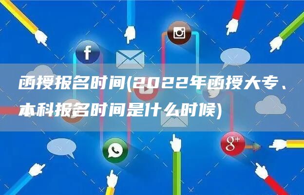 函授报名时间(2022年函授大专、本科报名时间是什么时候)(图1)