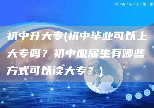 初中升大专(初中毕业可以上大专吗？初中应届生有哪些方式可以读大专？)(图1)