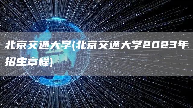 北京交通大学(北京交通大学2023年招生章程)(图1)