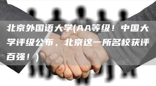 北京外国语大学(AA等级！中国大学评级公布，北京这一所名校获评百强！)(图1)