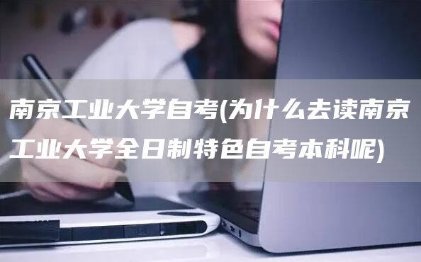 南京工业大学自考(为什么去读南京工业大学全日制特色自考本科呢)