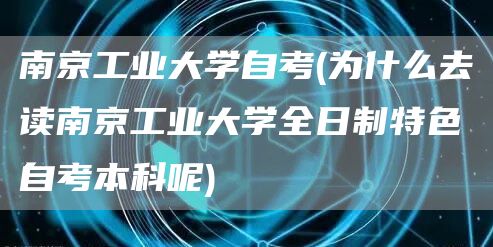 南京工业大学自考(为什么去读南京工业大学全日制特色自考本科呢)(图1)