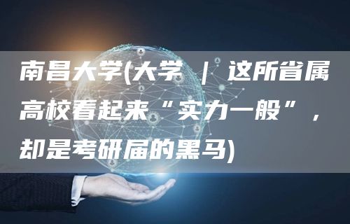 南昌大学(大学 | 这所省属高校看起来“实力一般”，却是考研届的黑马)