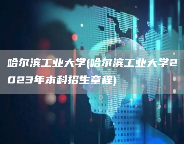 哈尔滨工业大学(哈尔滨工业大学2023年本科招生章程)(图1)