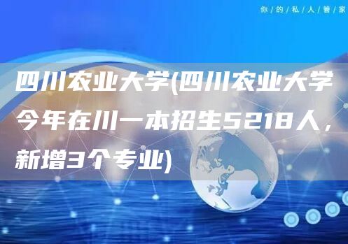 四川农业大学(四川农业大学今年在川一本招生5218人，新增3个专业)(图1)