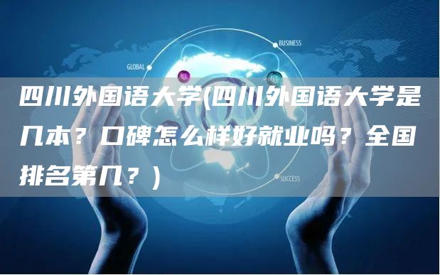 四川外国语大学(四川外国语大学是几本？口碑怎么样好就业吗？全国排名第几？)