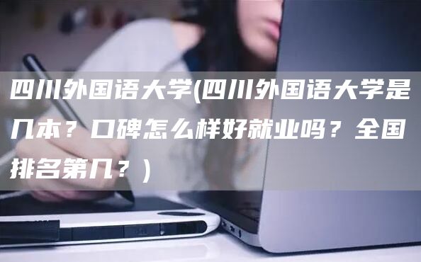 四川外国语大学(四川外国语大学是几本？口碑怎么样好就业吗？全国排名第几？)(图1)