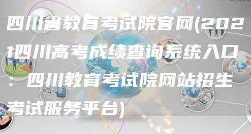 四川省教育考试院官网(2021四川高考成绩查询系统入口：四川教育考试院网站招生考试服务平台)(图1)