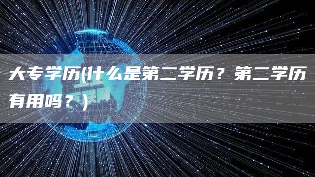 大专学历(什么是第二学历？第二学历有用吗？)