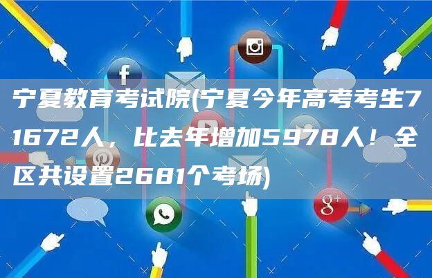 宁夏教育考试院(宁夏今年高考考生71672人，比去年增加5978人！全区共设置2