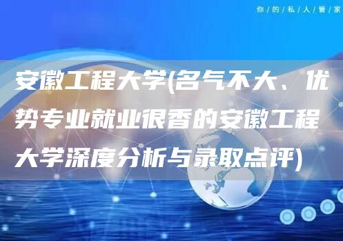 安徽工程大学(名气不大、优势专业就业很香的安徽工程大学深度分析与录取点评)(图1)