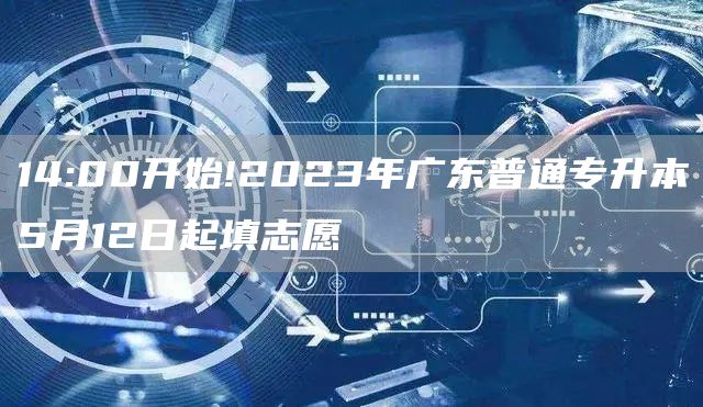 14:00开始!2023年广东普通专升本5月12日起填志愿(图1)