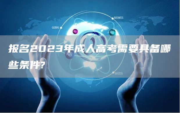 报名2023年成人高考需要具备哪些条件?(图1)