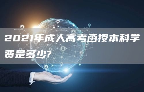 2021年成人高考函授本科学费是多少?